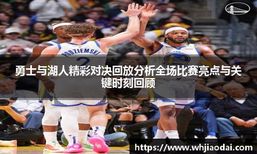 勇士与湖人精彩对决回放分析全场比赛亮点与关键时刻回顾
