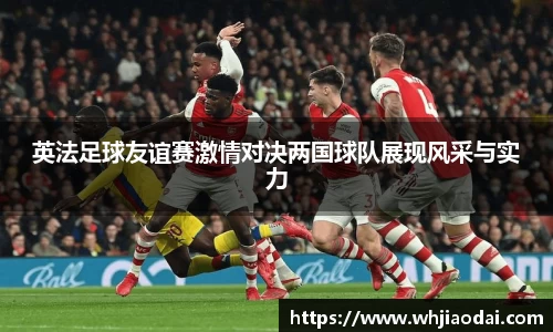英法足球友谊赛激情对决两国球队展现风采与实力