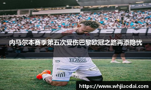 内马尔本赛季第五次受伤巴黎欧冠之路再添隐忧